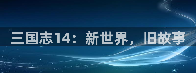 28大神预测官网：三国志14：新世界，旧故事