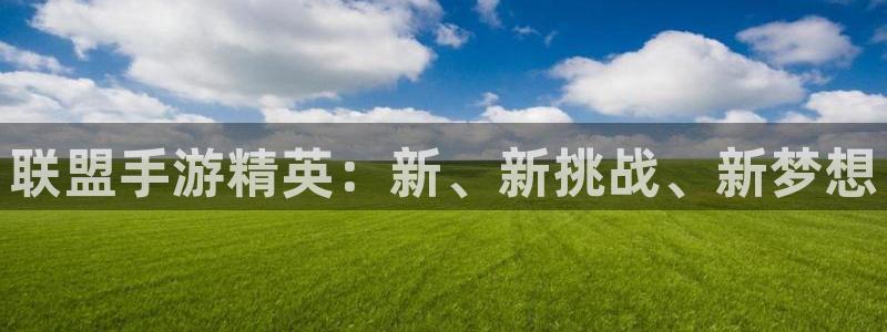 大神在线开奖28：联盟手游精英：新、新挑战、新梦想