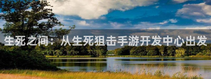 大神吧pc28在线预测网：生死之间：从生死狙击手游开发中心出