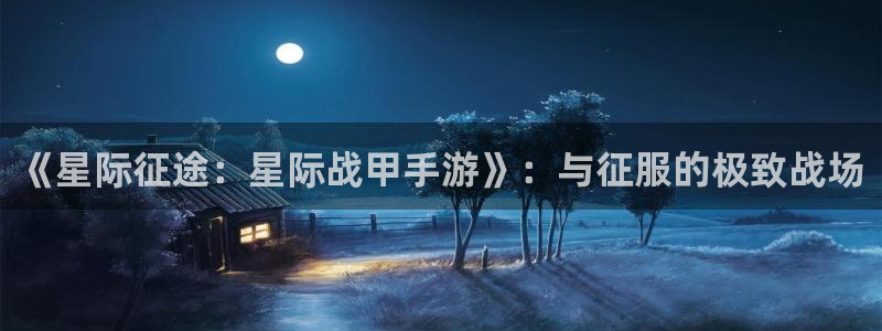 大神28大发28：《星际征途：星际战甲手游》：与征服的极致战